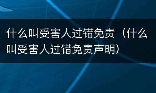 什么叫受害人过错免责（什么叫受害人过错免责声明）