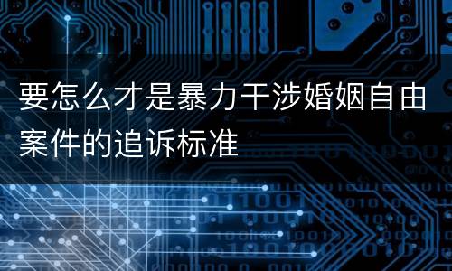要怎么才是暴力干涉婚姻自由案件的追诉标准