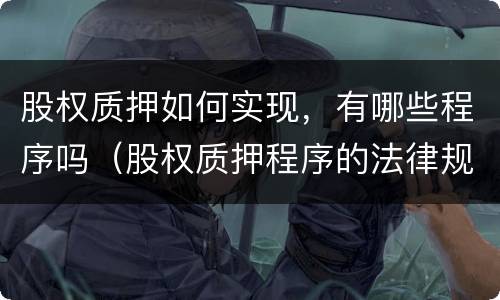 股权质押如何实现，有哪些程序吗（股权质押程序的法律规定）