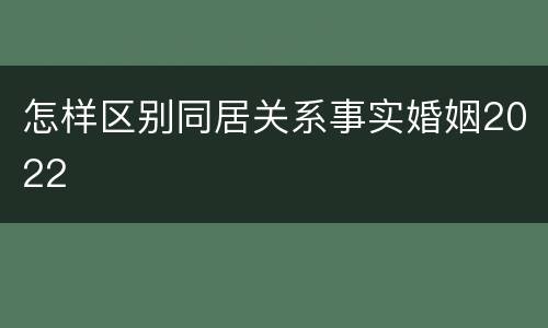 怎样区别同居关系事实婚姻2022