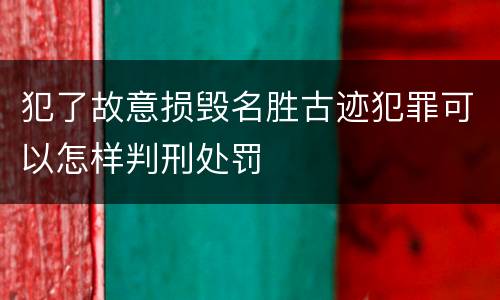 犯了故意损毁名胜古迹犯罪可以怎样判刑处罚