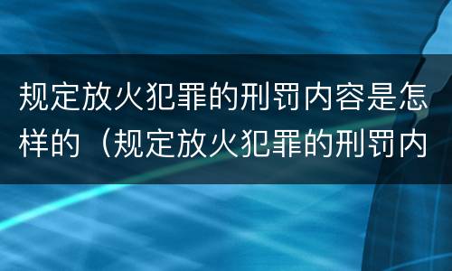 规定放火犯罪的刑罚内容是怎样的（规定放火犯罪的刑罚内容是怎样的法律）