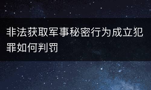 非法获取军事秘密行为成立犯罪如何判罚