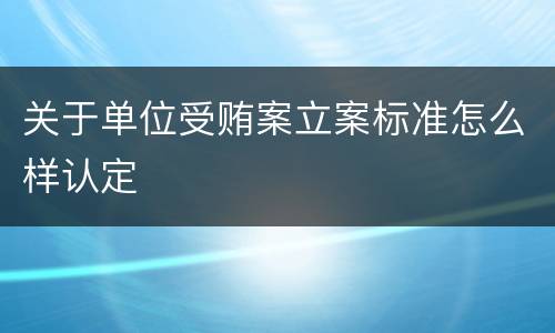 关于单位受贿案立案标准怎么样认定