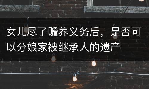 女儿尽了赡养义务后，是否可以分娘家被继承人的遗产