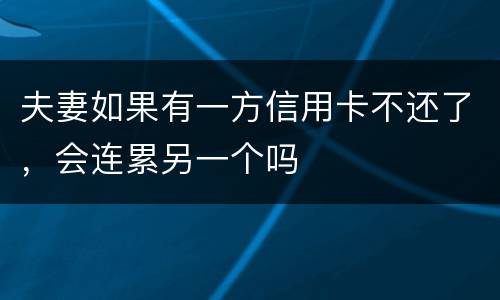 夫妻如果有一方信用卡不还了，会连累另一个吗