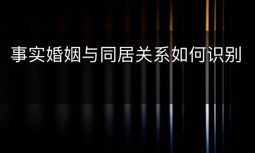 事实婚姻与同居关系如何识别