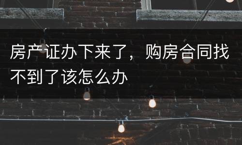 房产证办下来了，购房合同找不到了该怎么办