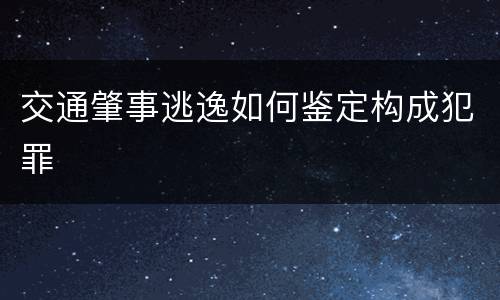 交通肇事逃逸如何鉴定构成犯罪