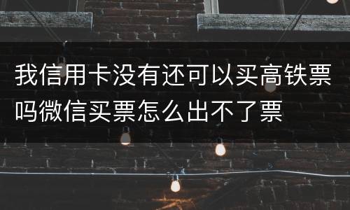 我信用卡没有还可以买高铁票吗微信买票怎么出不了票