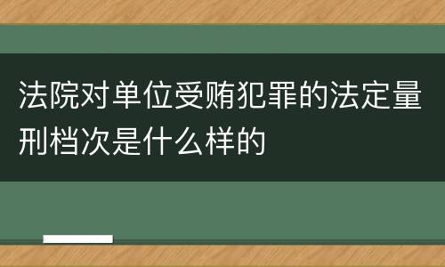 法院对单位受贿犯罪的法定量刑档次是什么样的