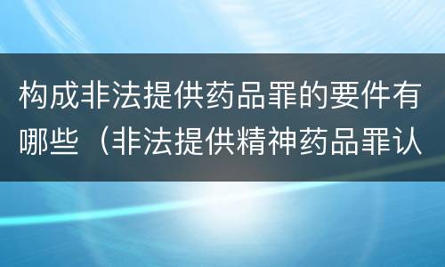 构成非法提供药品罪的要件有哪些（非法提供精神药品罪认定）