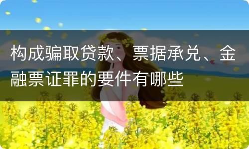 构成骗取贷款、票据承兑、金融票证罪的要件有哪些