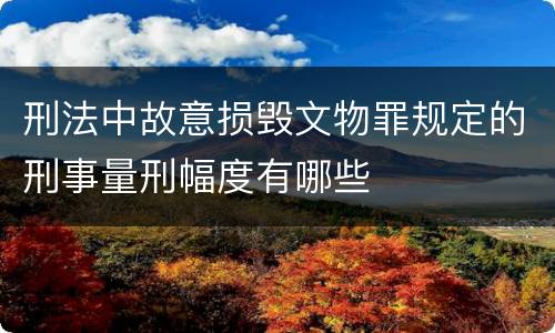 刑法中故意损毁文物罪规定的刑事量刑幅度有哪些
