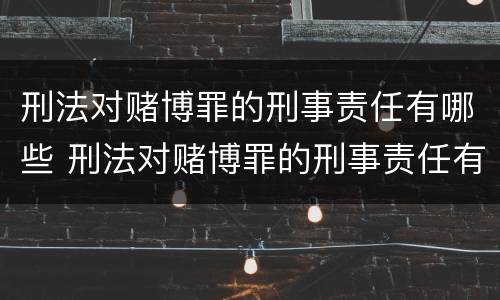 刑法对赌博罪的刑事责任有哪些 刑法对赌博罪的刑事责任有哪些条款