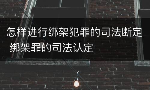 怎样进行绑架犯罪的司法断定 绑架罪的司法认定