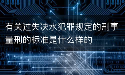 有关过失决水犯罪规定的刑事量刑的标准是什么样的
