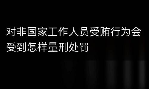对非国家工作人员受贿行为会受到怎样量刑处罚