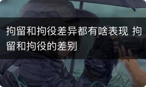 拘留和拘役差异都有啥表现 拘留和拘役的差别