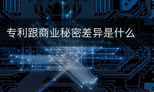 专利跟商业秘密差异是什么