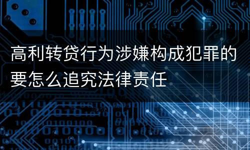 高利转贷行为涉嫌构成犯罪的要怎么追究法律责任