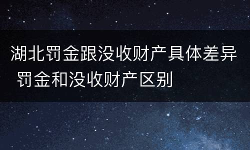 湖北罚金跟没收财产具体差异 罚金和没收财产区别