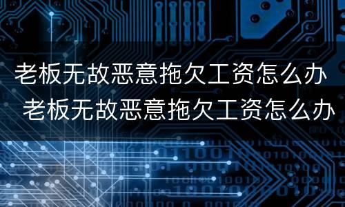老板无故恶意拖欠工资怎么办 老板无故恶意拖欠工资怎么办呢