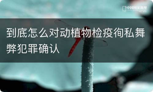 到底怎么对动植物检疫徇私舞弊犯罪确认