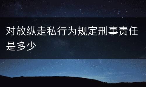 对放纵走私行为规定刑事责任是多少