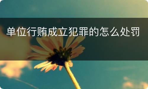 单位行贿成立犯罪的怎么处罚