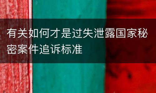 有关如何才是过失泄露国家秘密案件追诉标准