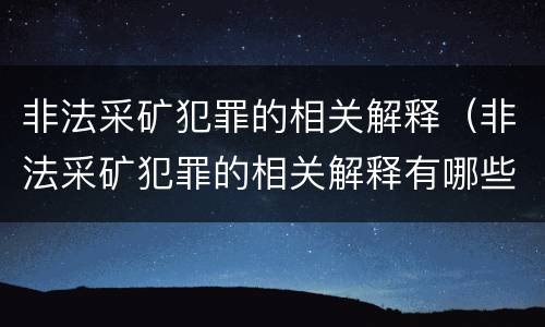 非法采矿犯罪的相关解释（非法采矿犯罪的相关解释有哪些）