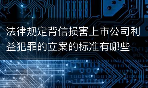 法律规定背信损害上市公司利益犯罪的立案的标准有哪些