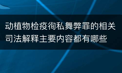 动植物检疫徇私舞弊罪的相关司法解释主要内容都有哪些
