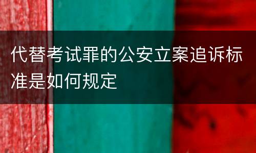 代替考试罪的公安立案追诉标准是如何规定