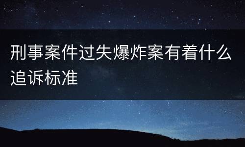 刑事案件过失爆炸案有着什么追诉标准