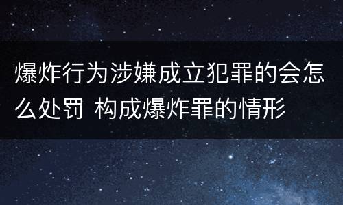 爆炸行为涉嫌成立犯罪的会怎么处罚 构成爆炸罪的情形