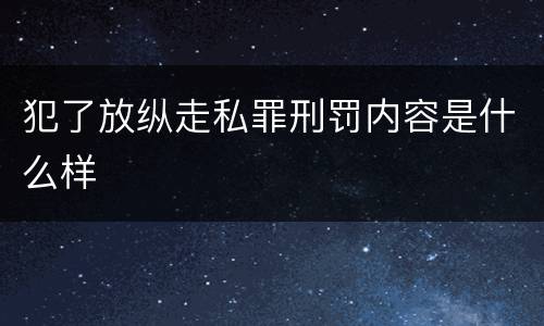 犯了放纵走私罪刑罚内容是什么样