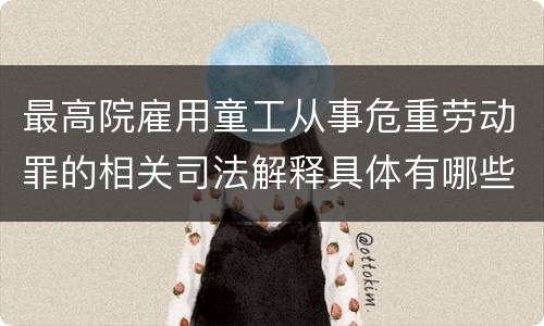 最高院雇用童工从事危重劳动罪的相关司法解释具体有哪些规定