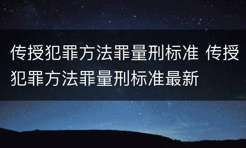 传授犯罪方法罪量刑标准 传授犯罪方法罪量刑标准最新