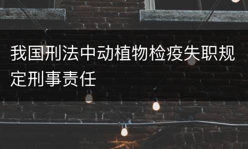 我国刑法中动植物检疫失职规定刑事责任