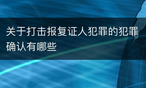 关于打击报复证人犯罪的犯罪确认有哪些