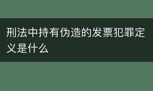 刑法中持有伪造的发票犯罪定义是什么
