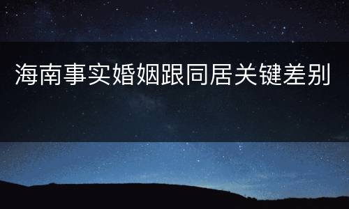 海南事实婚姻跟同居关键差别
