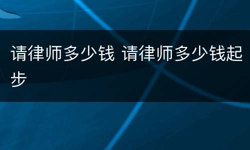 请律师多少钱 请律师多少钱起步