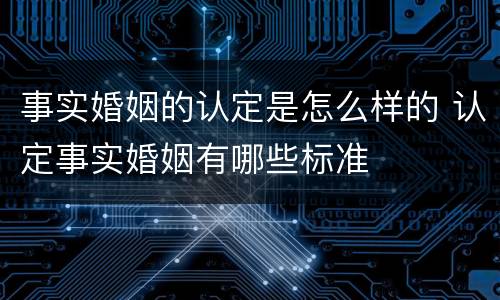 事实婚姻的认定是怎么样的 认定事实婚姻有哪些标准