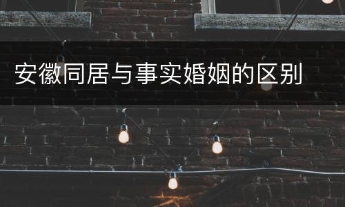 安徽同居与事实婚姻的区别