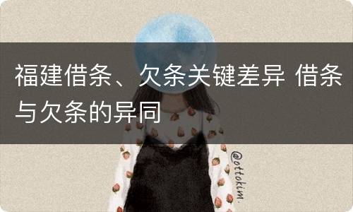 福建借条、欠条关键差异 借条与欠条的异同