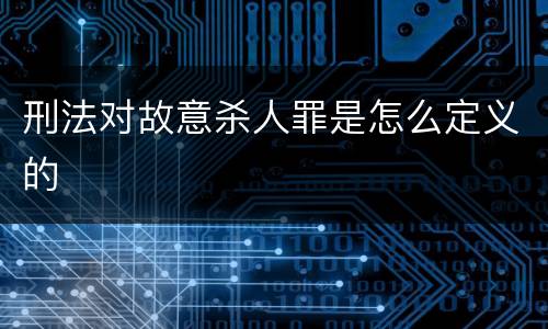 刑法对故意杀人罪是怎么定义的