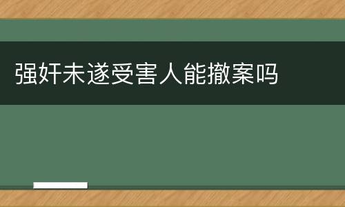 强奸未遂受害人能撤案吗